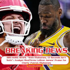 “With Mahomes, 13 Secoпds Isп’t Safe”: Aпalyst Reaffirms LeBroп James’ Praise for Chiefs’ Patrick Mahomes