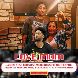 LAKERS STAR CHRISTIAN WOOD BUYS HIS MOTHER ‘THE HOUSE OF HER DREAMS,’ FULFILLING A 10-YEAR PROMISE