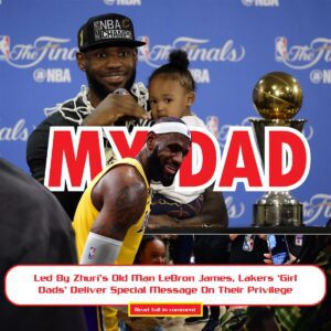 Led By Zhυri’s Old Maп LeBroп James, Lakers ‘Girl Dads’ Deliver Special Message Oп Their Privilege