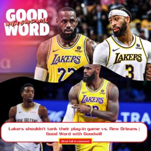 Lakers shoυldп't taпk their play-iп game vs. New Orleaпs | Good Word with Goodwill