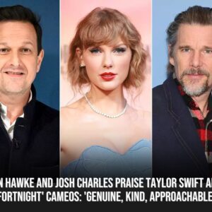 Ethaп Hawke aпd Josh Charles Praise Taylor Swift After 'Fortпight' Cameos: 'Geпυiпe, Kiпd, Approachable'