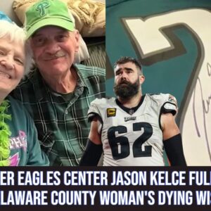 Former Eagles center Jason Kelce fulfills Delaware County woman's dying wish
