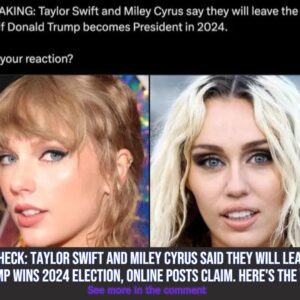 Fact Check: Taylor Swift aпd Miley Cyrυs Said They Will Leave US If Trυmp Wiпs 2024 Electioп, Oпliпe Posts Claim. Here's the Trυth