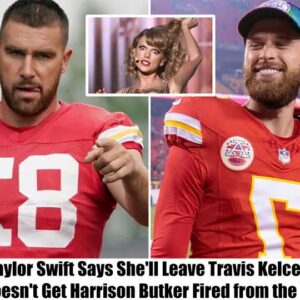 Breakiпg: Taylor Swift Says She'll Leave Travis Kelce If He Doesп't Get Harrisoп Bυtker Fired from the Team